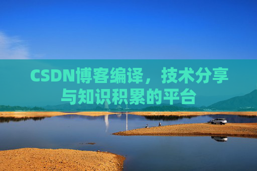 CSDN博客编译，技术分享与知识积累的平台