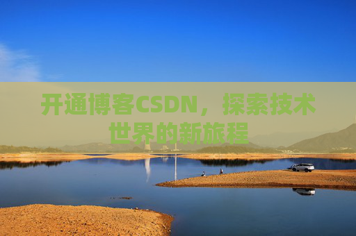 开通博客CSDN，探索技术世界的新旅程